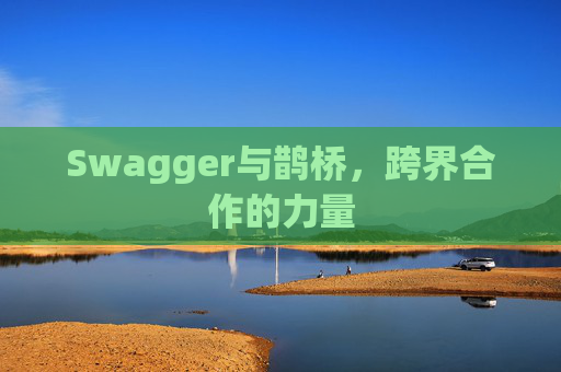Swagger与鹊桥，跨界合作的力量